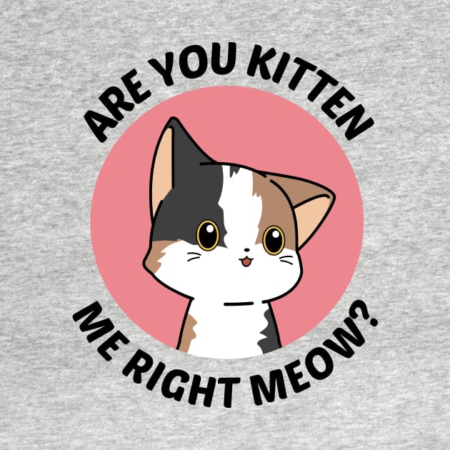 Are You Kitten Me Right Meow - Cute Cat Pun by Allthingspunny